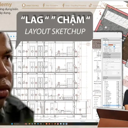 Layout sketchup - nguyên nhân giựt lag khi làm việc.